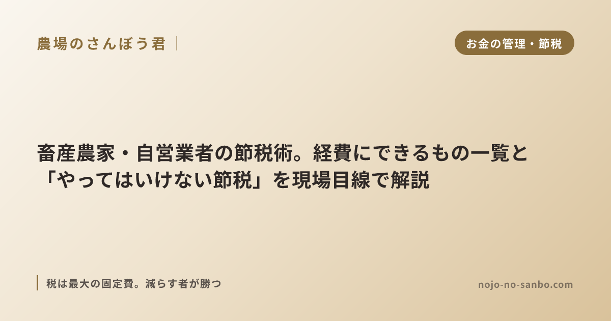 畜産農家・自営業者の節税術。経費にできるもの一覧と「やってはいけない節税」を現場目線で解説