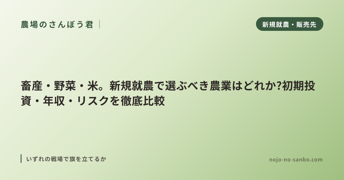 畜産・野菜・米。新規就農で選ぶべき農業はどれか?初期投資・年収・リスクを徹底比較