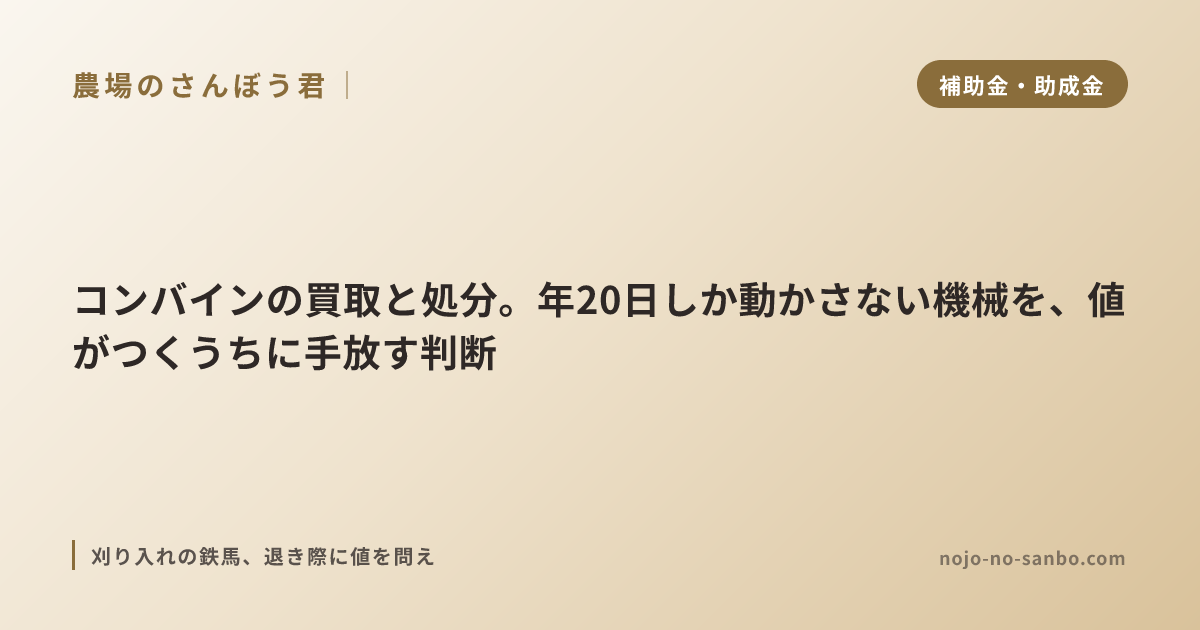 コンバインの買取と処分。年20日しか動かさない機械を、値がつくうちに手放す判断